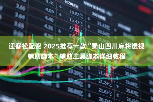 迎客松配资 2025推荐一款“蜀山四川麻将透视辅助脚本”辅助工具脚本详细教程