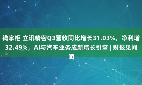 钱掌柜 立讯精密Q3营收同比增长31.03%，净利增32.49%，AI与汽车业务成新增长引擎 | 财报见闻