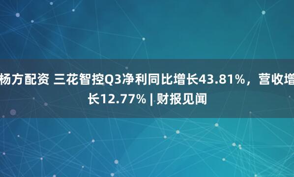杨方配资 三花智控Q3净利同比增长43.81%，营收增长12.77% | 财报见闻