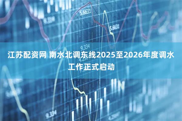 江苏配资网 南水北调东线2025至2026年度调水工作正式启动