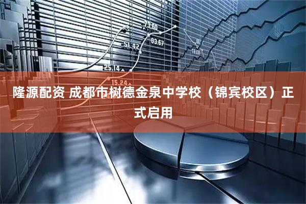 隆源配资 成都市树德金泉中学校（锦宾校区）正式启用